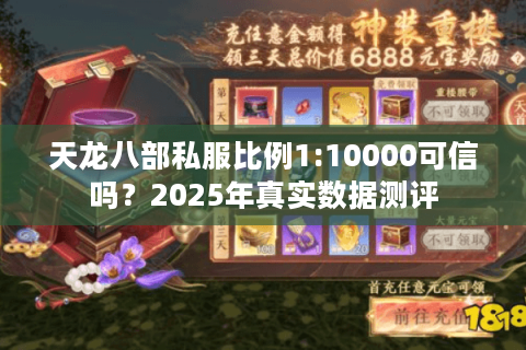 天龙八部私服比例1:10000可信吗?2025年真实数据测评 天龙八部私服比例1:10000可信吗?2025年真实数据测评