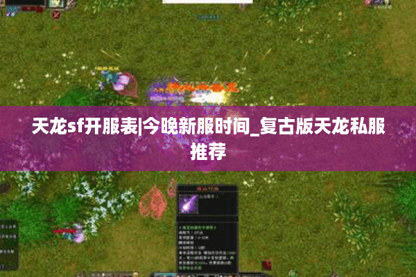 天龙sf开服表|今晚新服时间_复古版天龙私服推荐 天龙sf开服表|今晚新服时间_复古版天龙私服推荐