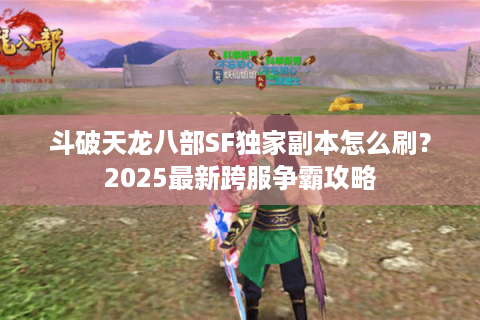 斗破天龙八部SF独家副本怎么刷?2025最新跨服争霸攻略 斗破天龙八部SF独家副本怎么刷?2025最新跨服争霸攻略