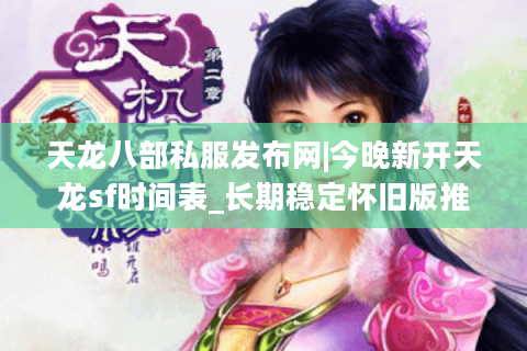天龙八部私服发布网|今晚新开天龙sf时间表_长期稳定怀旧版推荐 天龙八部私服发布网|今晚新开天龙sf时间表_长期稳定怀旧版推荐