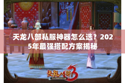 天龙八部私服神器怎么选？2025年最强搭配方案揭秘