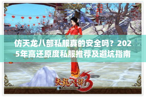 仿天龙八部私服真的安全吗?2025年高还原度私服推荐及避坑指南 仿天龙八部私服真的安全吗?2025年高还原度私服推荐及避坑指南