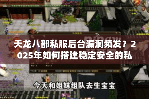 天龙八部私服后台漏洞频发？2025年如何搭建稳定安全的私服系统