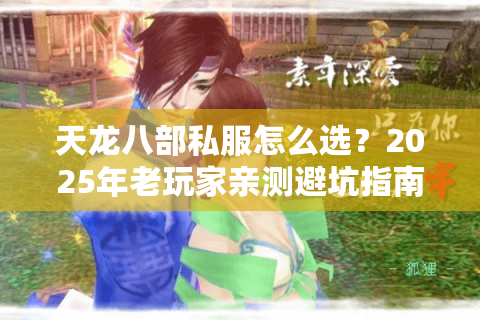 天龙八部私服怎么选?2025年老玩家亲测避坑指南 天龙八部私服怎么选?2025年老玩家亲测避坑指南