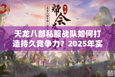 天龙八部私服战队如何打造持久竞争力?2025年实战经验揭秘 天龙八部私服战队如何打造持久竞争力?2025年实战经验揭秘