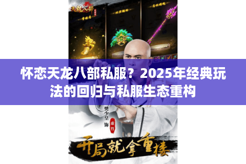 怀恋天龙八部私服?2025年经典玩法的回归与私服生态重构 怀恋天龙八部私服?2025年经典玩法的回归与私服生态重构