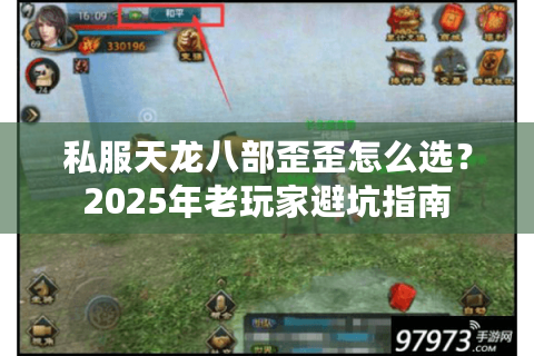 私服天龙八部歪歪怎么选?2025年老玩家避坑指南 私服天龙八部歪歪怎么选?2025年老玩家避坑指南