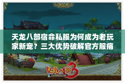 天龙八部宿命私服为何成为老玩家新宠？三大优势破解官方服痛点