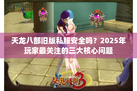 天龙八部旧版私服安全吗？2025年玩家最关注的三大核心问题