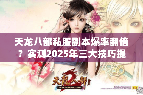 天龙八部私服副本爆率翻倍？实测2025年三大技巧提升效率