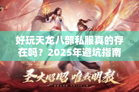 好玩天龙八部私服真的存在吗?2025年避坑指南来了 好玩天龙八部私服真的存在吗?2025年避坑指南来了