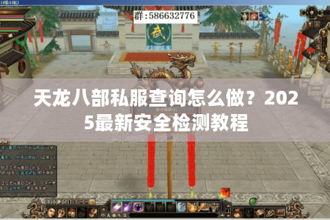 天龙八部私服查询怎么做?2025最新安全检测教程 天龙八部私服查询怎么做?2025最新安全检测教程