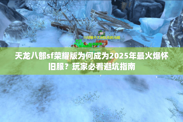 天龙八部sf荣耀版为何成为2025年最火爆怀旧服?玩家必看避坑指南 天龙八部sf荣耀版为何成为2025年最火爆怀旧服?玩家必看避坑指南