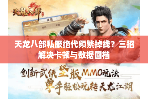 天龙八部私服绝代频繁掉线？三招解决卡顿与数据回档