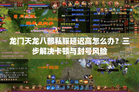 龙门天龙八部私服延迟高怎么办?三步解决卡顿与封号风险 龙门天龙八部私服延迟高怎么办?三步解决卡顿与封号风险
