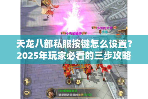 天龙八部私服按键怎么设置?2025年玩家必看的三步攻略 天龙八部私服按键怎么设置?2025年玩家必看的三步攻略