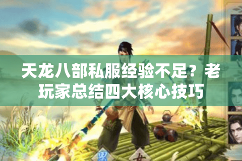 天龙八部私服经验不足？老玩家总结四大核心技巧