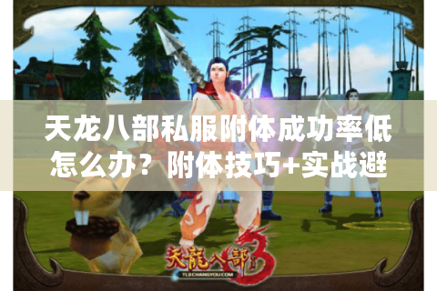 天龙八部私服附体成功率低怎么办?附体技巧+实战避坑指南 天龙八部私服附体成功率低怎么办?附体技巧+实战避坑指南