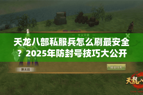 天龙八部私服兵怎么刷最安全？2025年防封号技巧大公开