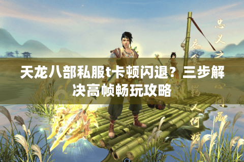 天龙八部私服t卡顿闪退?三步解决高帧畅玩攻略 天龙八部私服t卡顿闪退?三步解决高帧畅玩攻略