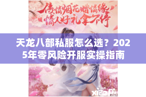 天龙八部私服怎么选?2025年零风险开服实操指南 天龙八部私服怎么选?2025年零风险开服实操指南