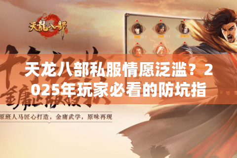 天龙八部私服情愿泛滥?2025年玩家必看的防坑指南 天龙八部私服情愿泛滥?2025年玩家必看的防坑指南