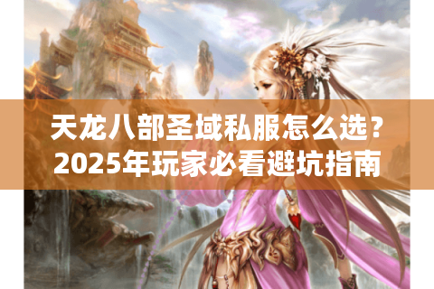 天龙八部圣域私服怎么选?2025年玩家必看避坑指南 天龙八部圣域私服怎么选?2025年玩家必看避坑指南