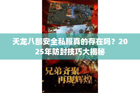 天龙八部安全私服真的存在吗?2025年防封技巧大揭秘 天龙八部安全私服真的存在吗?2025年防封技巧大揭秘