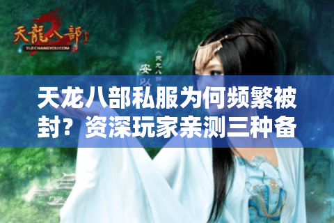 天龙八部私服为何频繁被封?资深玩家亲测三种备选方案 天龙八部私服为何频繁被封?资深玩家亲测三种备选方案