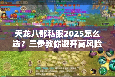天龙八部私服2025怎么选?三步教你避开高风险服务器 天龙八部私服2025怎么选?三步教你避开高风险服务器