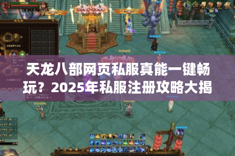 天龙八部网页私服真能一键畅玩?2025年私服注册攻略大揭秘 天龙八部网页私服真能一键畅玩?2025年私服注册攻略大揭秘