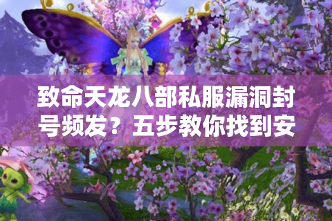 致命天龙八部私服漏洞封号频发?五步教你找到安全稳定私服 致命天龙八部私服漏洞封号频发?五步教你找到安全稳定私服