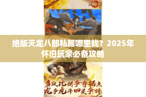 绝版天龙八部私服哪里找?2025年怀旧玩家必备攻略 绝版天龙八部私服哪里找?2025年怀旧玩家必备攻略