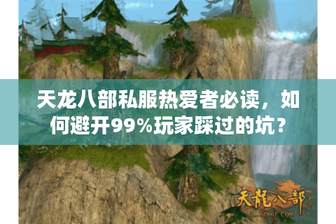 天龙八部私服热爱者必读,如何避开99%玩家踩过的坑? 天龙八部私服热爱者必读,如何避开99%玩家踩过的坑?