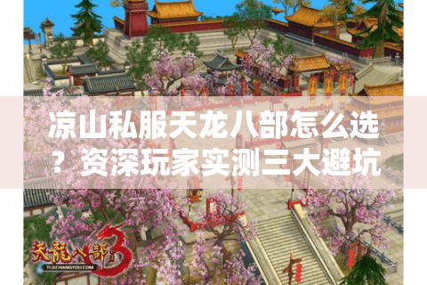 凉山私服天龙八部怎么选?资深玩家实测三大避坑守则 凉山私服天龙八部怎么选?资深玩家实测三大避坑守则