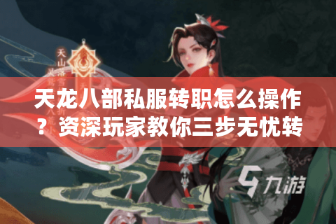 天龙八部私服转职怎么操作？资深玩家教你三步无忧转职