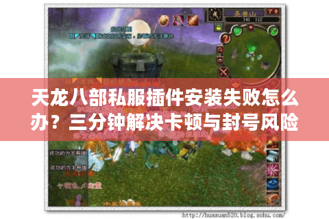 天龙八部私服插件安装失败怎么办?三分钟解决卡顿与封号风险 天龙八部私服插件安装失败怎么办?三分钟解决卡顿与封号风险