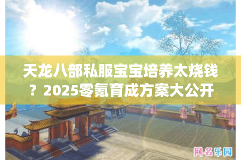 天龙八部私服宝宝培养太烧钱?2025零氪育成方案大公开 天龙八部私服宝宝培养太烧钱?2025零氪育成方案大公开