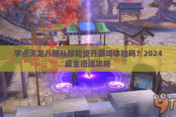 学点天龙八部私服能提升游戏体验吗?2024最全搭建攻略 学点天龙八部私服能提升游戏体验吗?2024最全搭建攻略