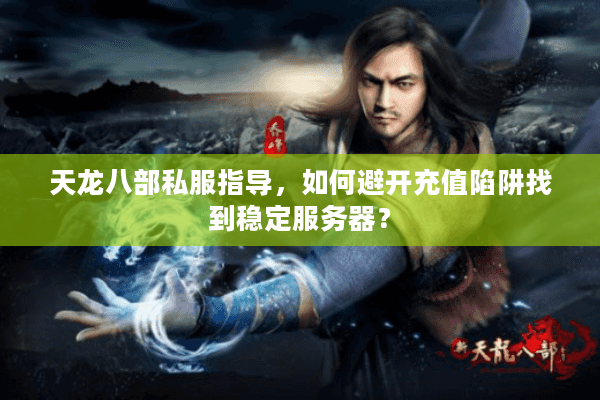 天龙八部私服指导，如何避开充值陷阱找到稳定服务器？