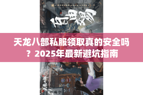 天龙八部私服领取真的安全吗?2025年最新避坑指南 天龙八部私服领取真的安全吗?2025年最新避坑指南