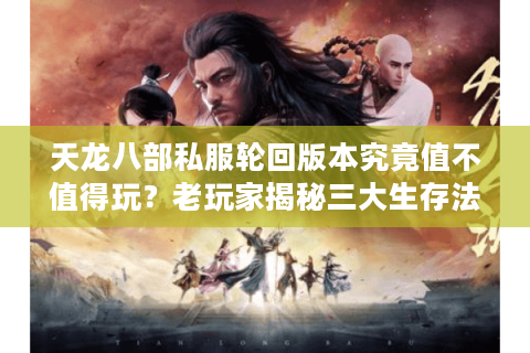 天龙八部私服轮回版本究竟值不值得玩?老玩家揭秘三大生存法则 天龙八部私服轮回版本究竟值不值得玩?老玩家揭秘三大生存法则