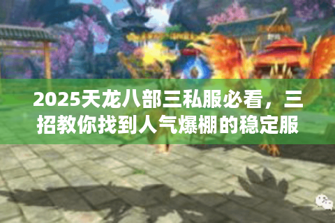 2025天龙八部三私服必看,三招教你找到人气爆棚的稳定服务器 2025天龙八部三私服必看,三招教你找到人气爆棚的稳定服务器
