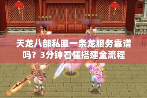 天龙八部私服一条龙服务靠谱吗？3分钟看懂搭建全流程