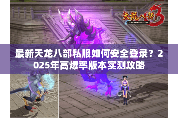 最新天龙八部私服如何安全登录?2025年高爆率版本实测攻略 最新天龙八部私服如何安全登录?2025年高爆率版本实测攻略
