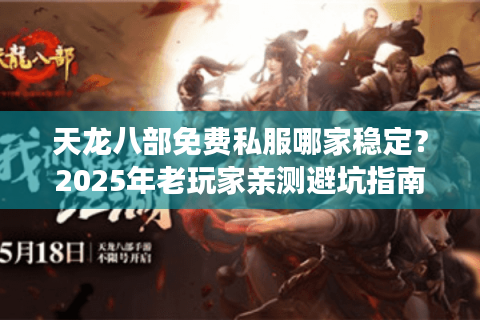 天龙八部免费私服哪家稳定?2025年老玩家亲测避坑指南 天龙八部免费私服哪家稳定?2025年老玩家亲测避坑指南