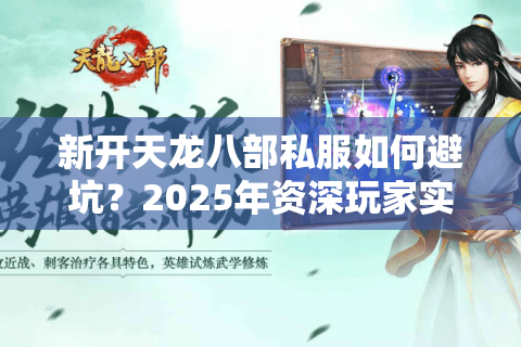 新开天龙八部私服如何避坑?2025年资深玩家实测指南 新开天龙八部私服如何避坑?2025年资深玩家实测指南