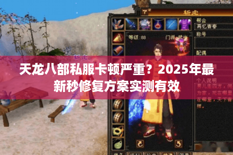 天龙八部私服卡顿严重?2025年最新秒修复方案实测有效 天龙八部私服卡顿严重?2025年最新秒修复方案实测有效