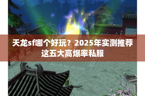 天龙sf哪个好玩?2025年实测推荐这五大高爆率私服 天龙sf哪个好玩?2025年实测推荐这五大高爆率私服