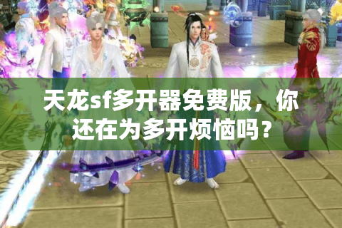 天龙sf多开器免费版,你还在为多开烦恼吗? 天龙sf多开器免费版,你还在为多开烦恼吗?